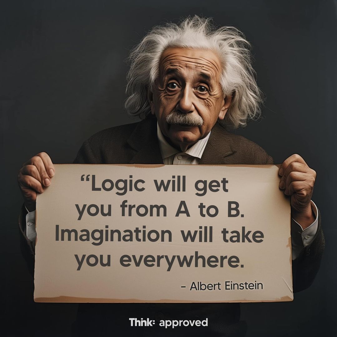 “Logic will get you from A to B. Imagination will take you everywhere. - Albert Einstein