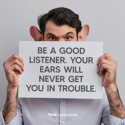 Be A Good Listener. Your Ears Will Never Get You In Trouble.