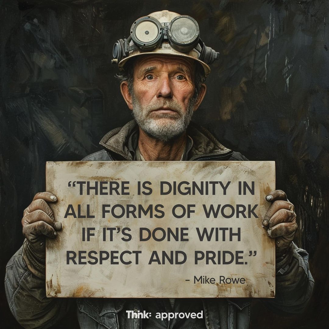 “There is dignity in all forms of work if it’s done with respect and pride.” - Mike Rowe
