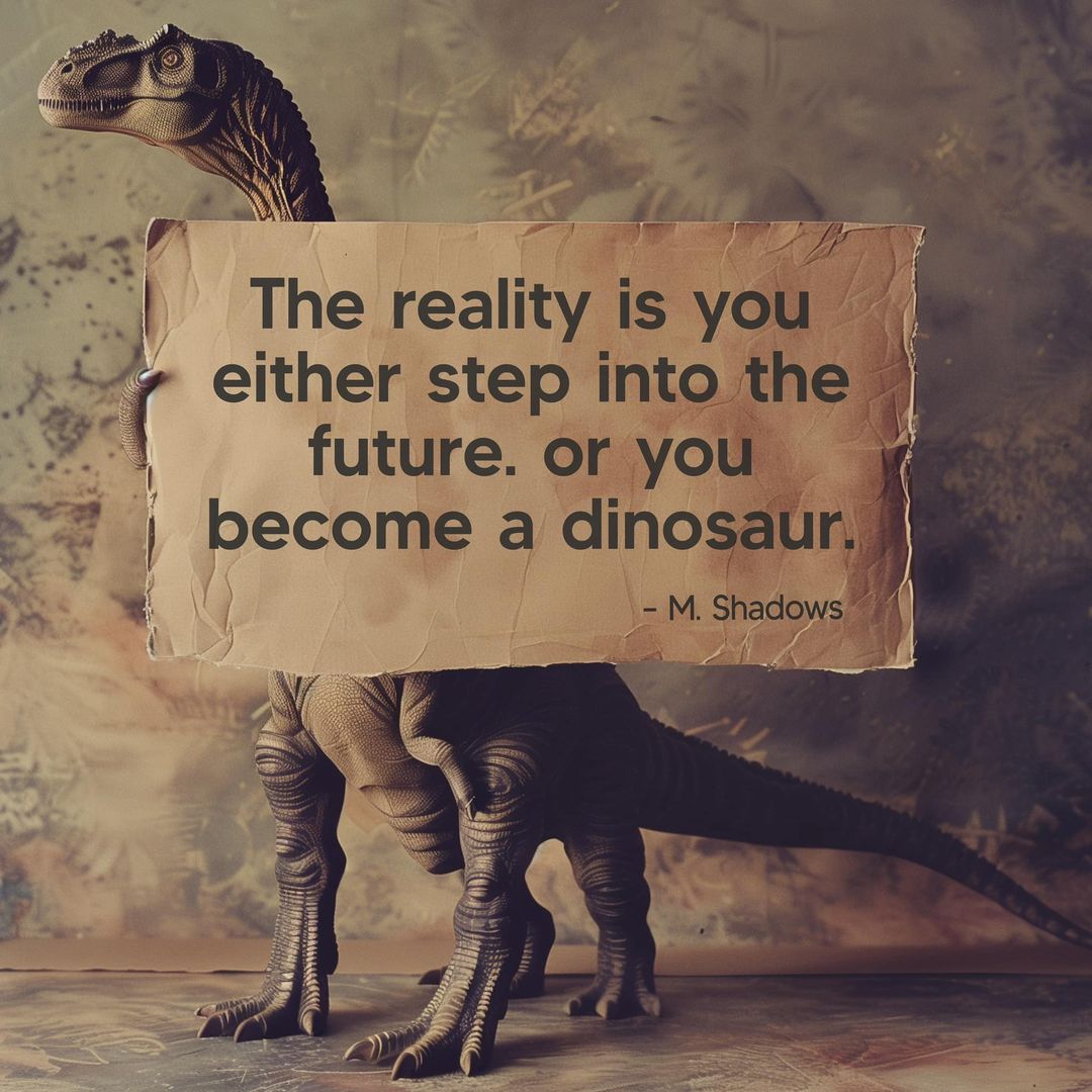 The reality is you either step into the future or you become a dinosaur. - M. Shadows