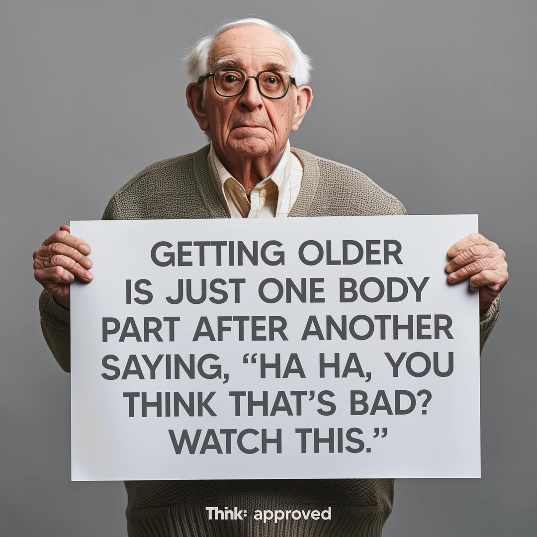 Getting Older Is Just One Body Part After Another Saying, " Ha Ha, You Think That's Bad? Watch This."