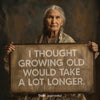 I Thought Growing Old Would Take A Lot Longer