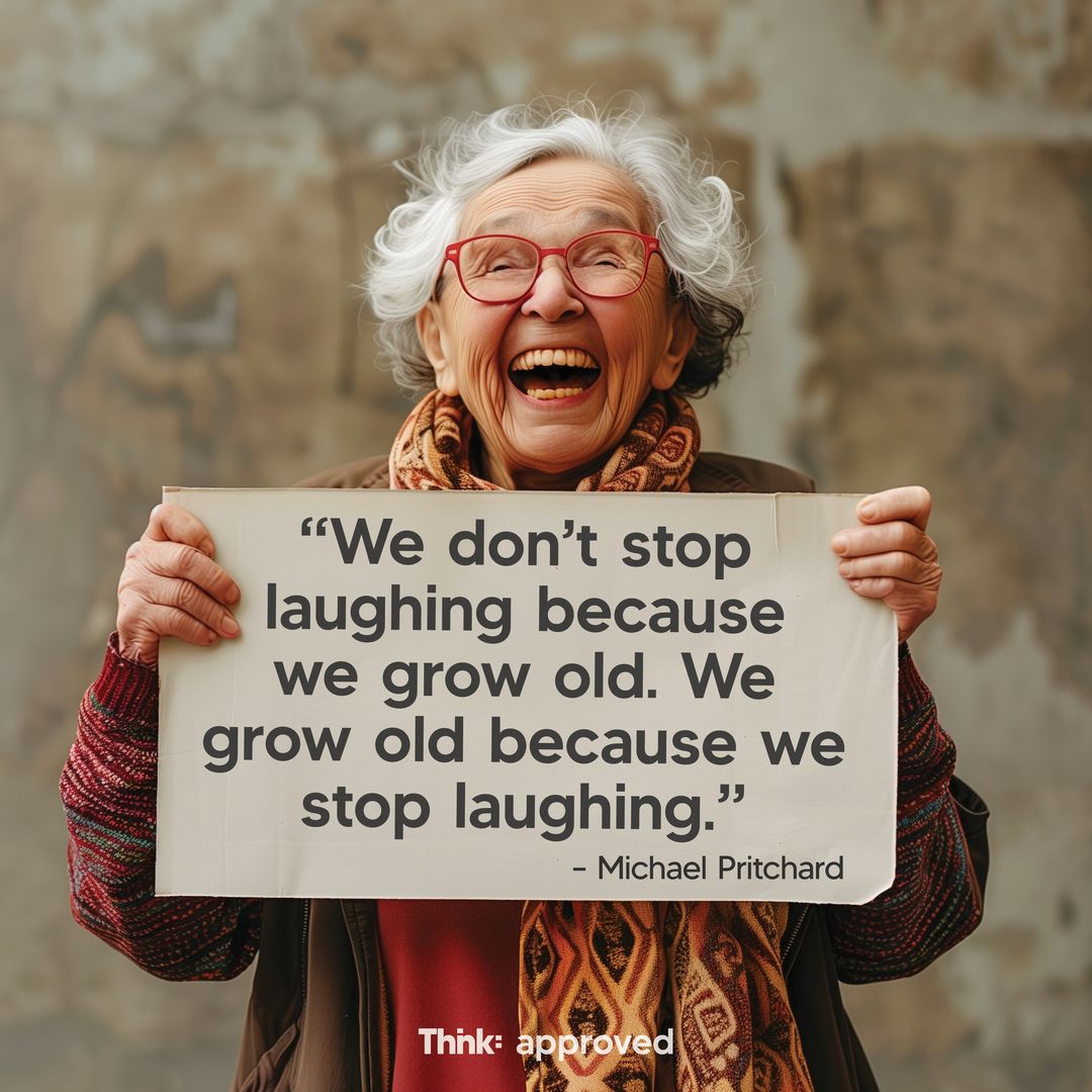 “We don’t stop laughing because we grow old. We grow old because we stop laughing.” - Michael Pritchard