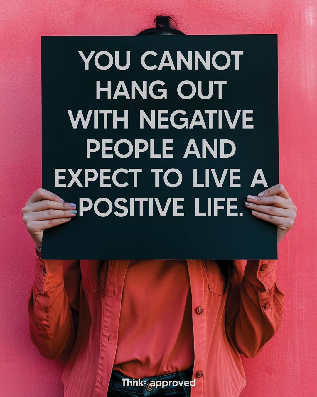 You Cannot Hang Out With Negative People And Expect To Live A Positive Life