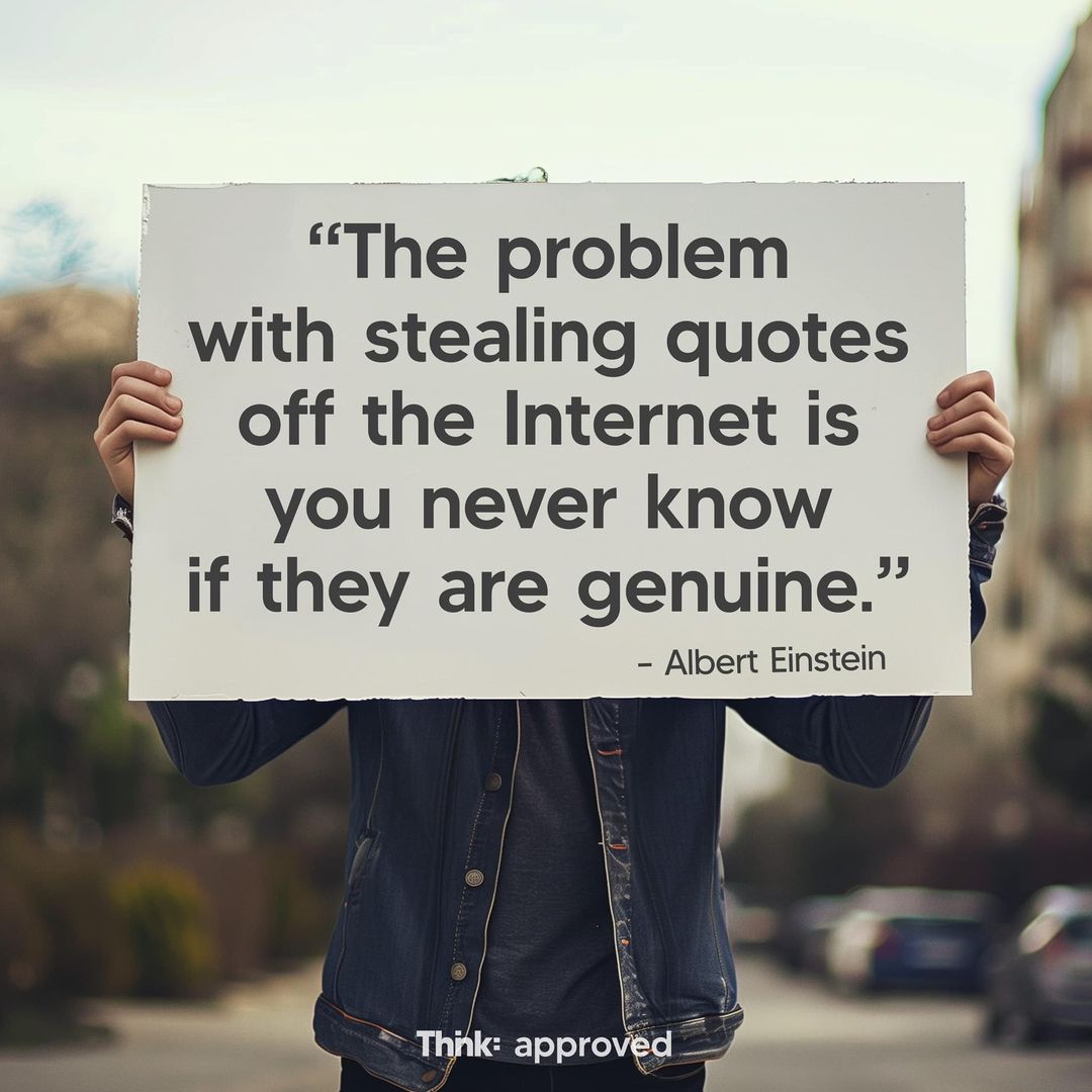 The Problem With Stealing Quotes off the Internet is You Never Know if They Are Genuine. - Albert Einstein