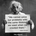 We Cannot Solve Our Problems With the Same Thinking We Used When We Created Them