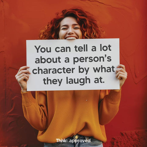 You Can Tell A Lot About A Person’s Character By What They Laugh At.